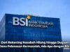 Dari Rekening Nasabah Hilang hingga Dugaan Dana Pelunasan Bermasalah, Ada Apa dengan BSI?