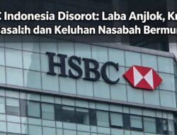 HSBC Indonesia Disorot: Laba Anjlok, Kredit Bermasalah dan Keluhan Nasabah Bermunculan