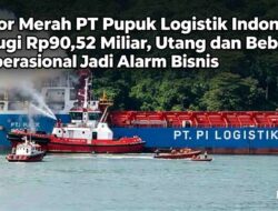 Rapor Merah PT Pupuk Logistik Indonesi: Rugi Rp90,52 Miliar, Utang dan Beban Operasional Jadi Alarm Bisnis