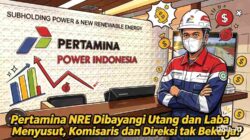 Pertamina NRE Dibayangi Utang dan Laba Menyusut, Komisaris dan Direksi tak Bekerja? 