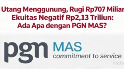 Utang Menggunung, Rugi Rp707 Miliar, Ekuitas Negatif Rp2,13 Triliun: Ada Apa dengan PGN MAS?
