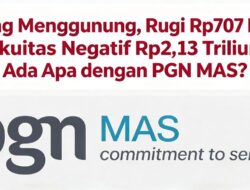 Utang Menggunung, Rugi Rp707 Miliar, Ekuitas Negatif Rp2,13 Triliun: Ada Apa dengan PGN MAS?