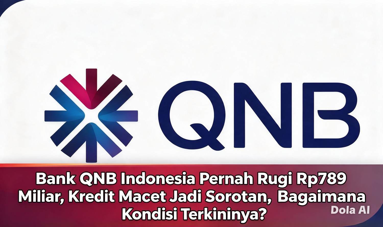 Bank QNB Indonesia Pernah Rugi Rp789 Miliar, Kredit Macet Jadi Sorotan, Bagaimana Kondisi Terkininya?