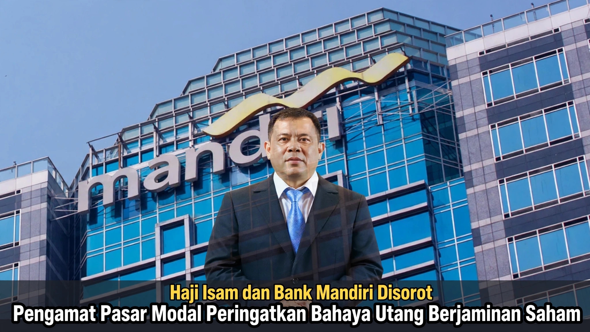 Haji Isam dan Bank Mandiri Disorot, Pengamat Pasar Modal Peringatkan Bahaya Utang Berjaminan Saham