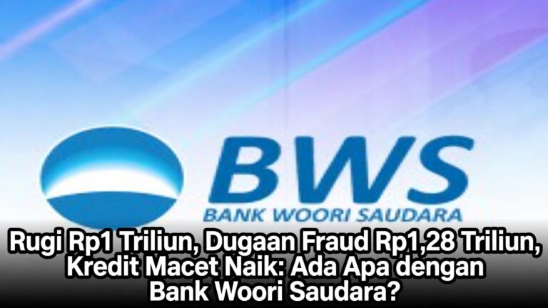 Rugi Rp1 Triliun, Dugaan Fraud Rp1,28 Triliun, Kredit Macet Naik: Ada Apa dengan Bank Woori Saudara?